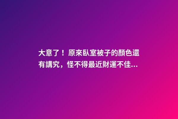 大意了！原來臥室被子的顏色還有講究，怪不得最近財運不佳！